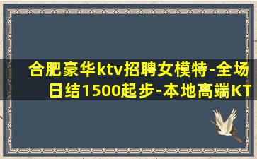 合肥豪华ktv招聘女模特-全场日结1500起步-本地高端KT
